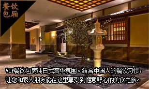 VIP餐饮包房纯日式奢华氛围。结合中国人的餐饮习惯，让您和家人朋友能在这里享受到惬意舒心的美食之旅。